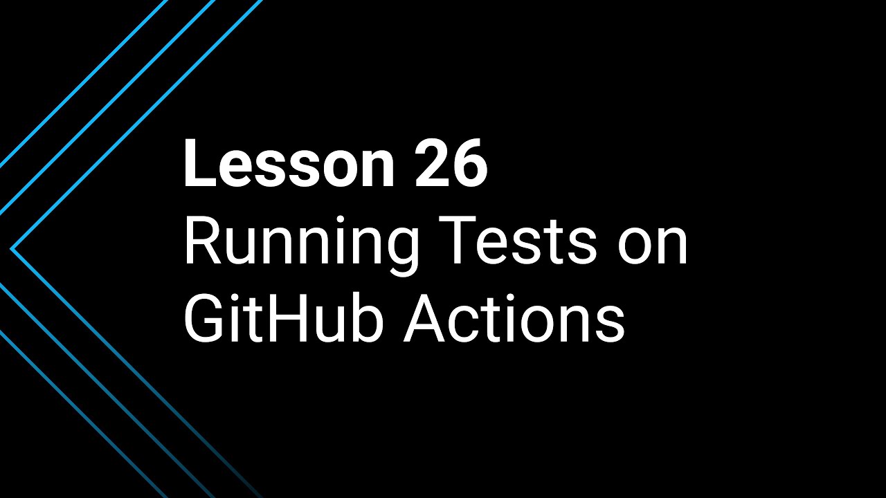 Lesson 26: Running Your Tests on GitHub Actions
