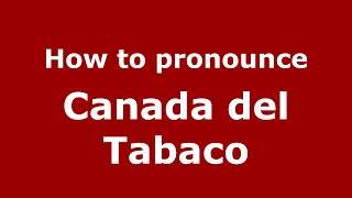 How to pronounce Canada Del Tabaco