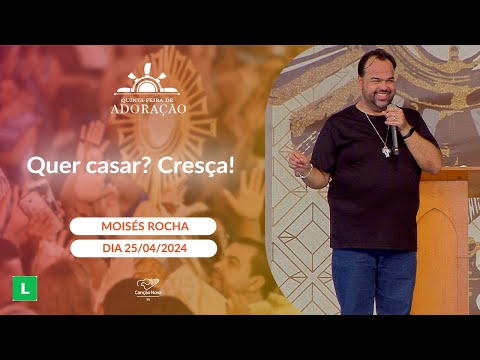 Quer casar? Cresça!  - Moisés Rocha (25/04/2024)