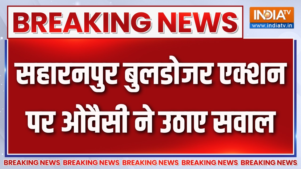 Asaduddin Owaisi on Saharanpur :  सहारनपुर बुलडोजर एक्शन पर ओवैसी ने उठाए 