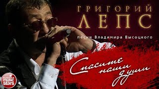 ГРИГОРИЙ ЛЕПС ♬ ПЕСНИ ВЛАДИМИРА ВЫСОЦКОГО — СПАСИТЕ НАШИ ДУШИ