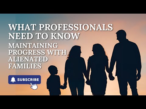 What Professionals Need to Know: Maintaining Progress with Alienated Families