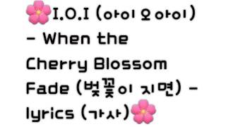 🌸I.O.I (아이오아이) - When the Cherry Blossom Fade (벚꽃이 지면) - lyrics (가사)🌸