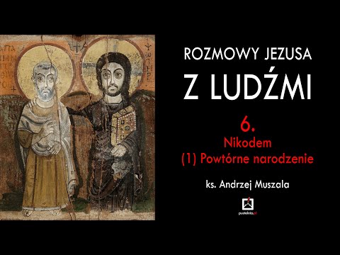 ks. Andrzej Muszala - Rozmowy Jezusa z ludźmi 6. Nikodem (1) Powtórne narodzenie