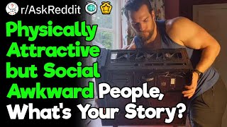 Physically Attractive but Social Awkward People, What’s Your Story?