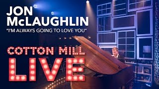 &quot;I&#39;m Always Going to Love You&quot; – Jon McLaughlin – Cotton Mill Live