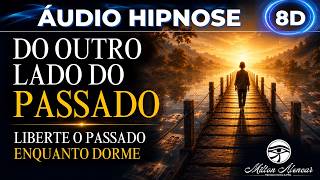 🔴ÁUDIO HIPNOSE 8D🎧 - DO OUTRO LADO DO PASSADO - Liberte o passado enquanto DORME - Milton Alencar.