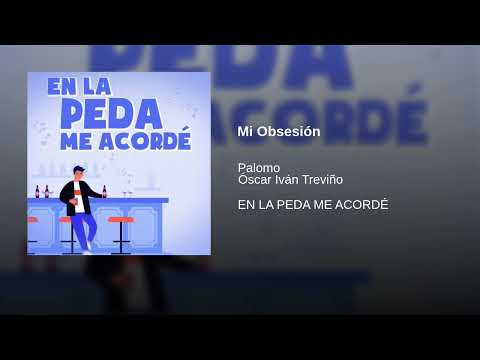 Mi Obsesión - Palomo, Óscar Iván Treviño (EN LA PEDA ME ACORDÉ)