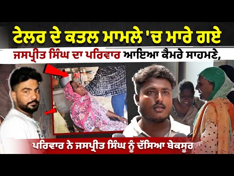 ਟੇਲਰ ਦੇ ਕ.ਤਲ ਮਾਮਲੇ 'ਚ ਮਾਰੇ ਗਏ ਜਸਪ੍ਰੀਤ ਦਾ ਪਰਿਵਾਰ ਆਇਆ ਕੈਮਰੇ ਸਾਹਮਣੇ,ਪਰਿਵਾਰ ਨੇ ਜਸਪ੍ਰੀਤ ਨੂੰ ਦੱਸਿਆ ਬੇਕਸੂਰ