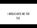 I Would Hate Me Too TX2 Lyrics