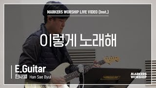 마커스워십 - 이렇게 노래해 (E.Guitar / 한새별 연주)