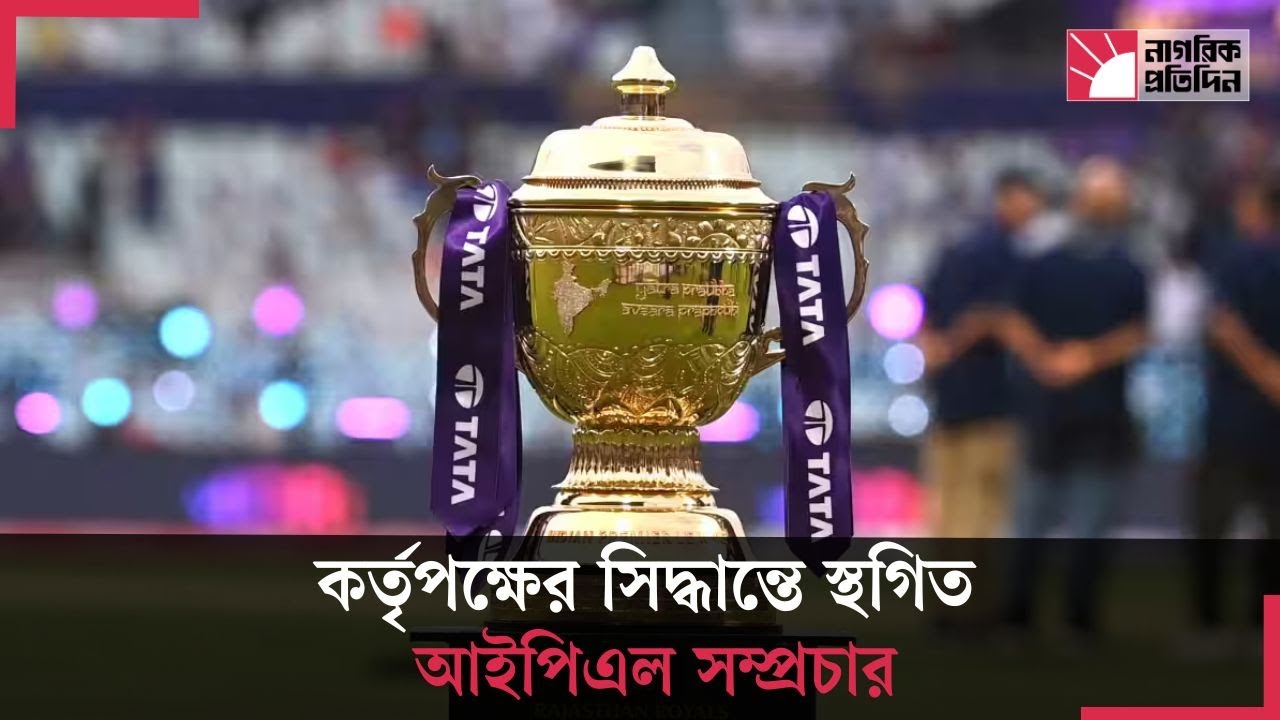 কর্তৃপক্ষের সিদ্ধান্তে স্থগিত আইপিএল সম্প্রচার