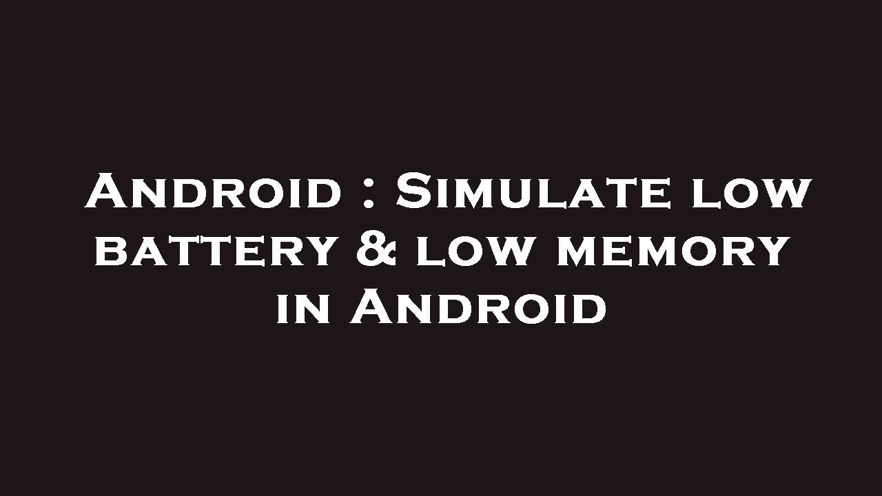 Android : Simulate low battery & low memory in Android