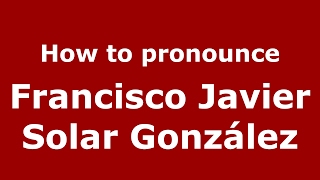 How to pronounce Francisco Javier Solar González