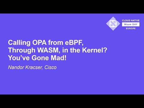 Calling OPA from eBPF, Through WASM, in the Kernel? You've Gone Mad! - Nandor Kracser, Cisco