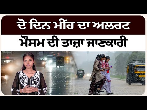 ਦੋ ਦਿਨ ਮੀਂਹ ਦਾ ਅਲਰਟ। ਮੌਸਮ ਦੀ ਤਾਜ਼ਾ ਜਾਣਕਾਰੀ