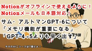 【AIニュース】Notionがオフラインでも使えるように！サム・アルトマン「GPT-6は進行中」「GPT-4→5リリースよりも早い」と明言！？