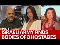 Israeli army finds bodies of 3 hostages