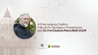 Frei Clodovis Maria Boff - A Crise na Igreja Católica: Falta de Fé, Ideologias e Mundanismo