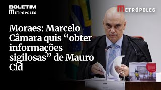Moraes: Marcelo Câmara quis “obter informações sigilosas” de Mauro Cid