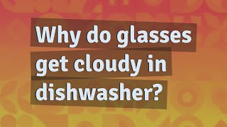 Why do glasses get cloudy in dishwasher?