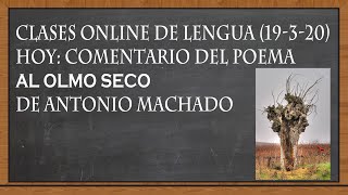 COMENTARIO DE &quot;A UN OLMO SECO&quot; DE ANTONIO MACHADO (Clases online de Lengua, 19-3-20)