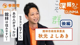 深掘り🪏【秋元よしあき】に聞く❗️《後編》参政党館林市政改革委員(参政党との出会い〜政治家を志すまで)