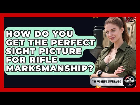 How Do You Get The Perfect Sight Picture For Rifle Marksmanship? - The Frontline Guardians