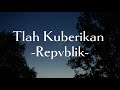 Repvblik Tlah Kuberikan Lirik Lagu