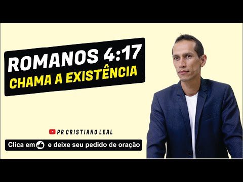 ROMANOS 4:17 - CHAMA A EXISTÊNCIA