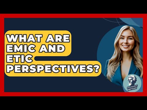 What Are Emic And Etic Perspectives? - Philosophy Beyond