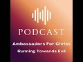 Ambassadors For Christ Running Towards Evil Podcast 1