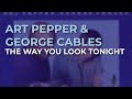 Art Pepper & George Cables - The Way You Look Tonight (Official Audio)