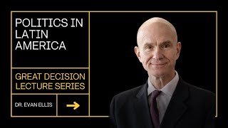 Great Decisions Lecture Series | Politics in Latin American | Dr. Evan Ellis