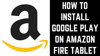 How to Install Google Play on Amazon Fire Tablet