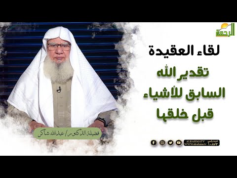 تقدير الله ﷻ السابق للأشياء قبل خلقها || برنامج لقاء العقيدة لفضيلة د/ عبدالله شاكر