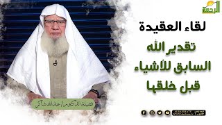 تقدير الله ﷻ السابق للأشياء قبل خلقها || برنامج لقاء العقيدة لفضيلة د/ عبدالله شاكر
