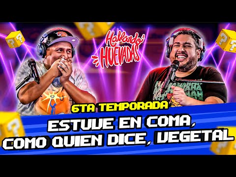 HABLANDO HUEVADAS - Sexta Temporada [ESTUVE EN COMA, COMO QUIEN DICE, VEGETAL]