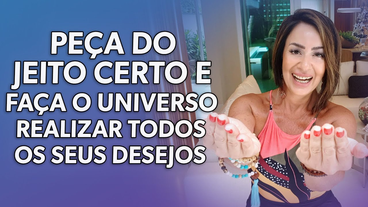PEÇA DO JEITO CERTO E FAÇA O UNIVERSO REALIZAR TODOS OS SEUS DESEJOS