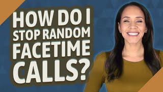 How do I stop random FaceTime calls