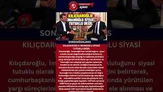 KILIÇDAROĞLU: İMAMOĞLU SİYASİ TUTUKLU DEĞİL