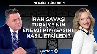 Enerjide Görünüm - İran Savaşı Türkiye'nin Enerji Piyasasını Nasıl Etk