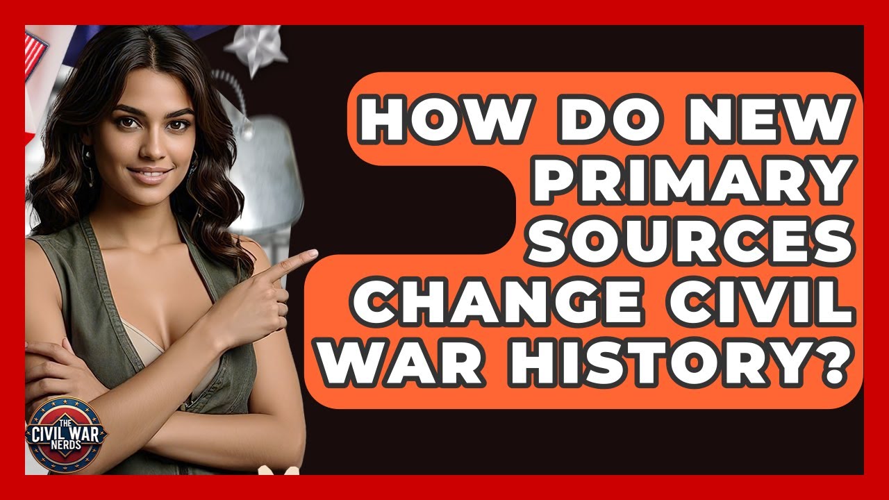How Do New Primary Sources Change Civil War History? - The Civil War Nerds