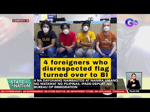 4 na dayuhang nambastos at nanira umano ng watawat ng Pilipinas, ipade-deport ng Bureau… SONA