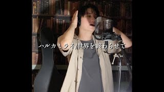 ハルカミライ/世界を終わらせて【歌ってみた】