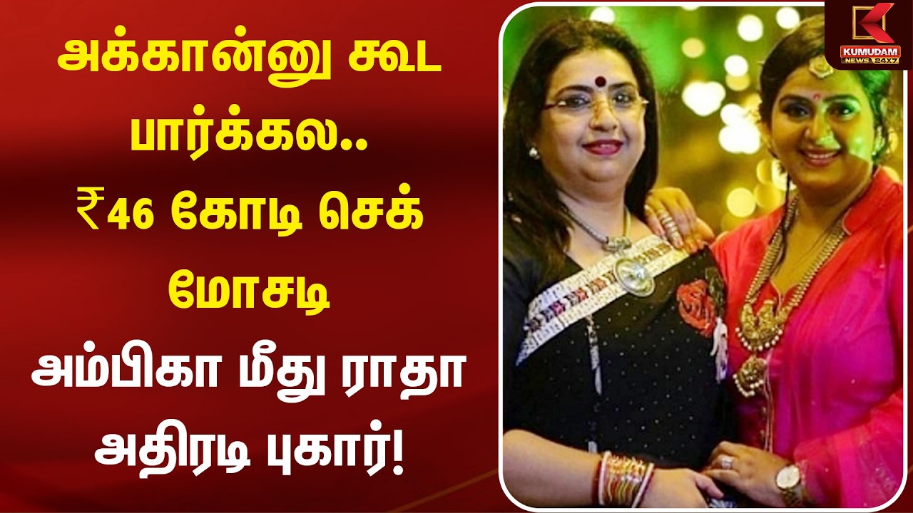 அக்கான்னு கூட பார்க்கல.. ₹46 கோடி செக் மோசடி Ambika மீது Radha புகார்! | Ambika Radha Fraud Case