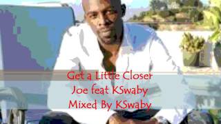 Get A Little Closer - Joe feat KSwaby - Mixed By KSwaby