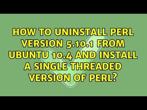 How to uninstall Perl version 5.10.1 from Ubuntu 10.4 and install a single threaded version of...