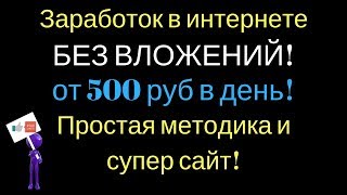 Заработок в интернете без вложений от 500 руб в день! Простая методика и супер сайт!