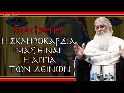 Γέρων Γεώργιος:  Η ΣΚΛΗΡΟΚΑΡΔΙΑ ΜΑΣ ΕΙΝΑΙ Η ΑΙΤΙΑ ΤΩΝ ΔΕΙΝΩΝ
